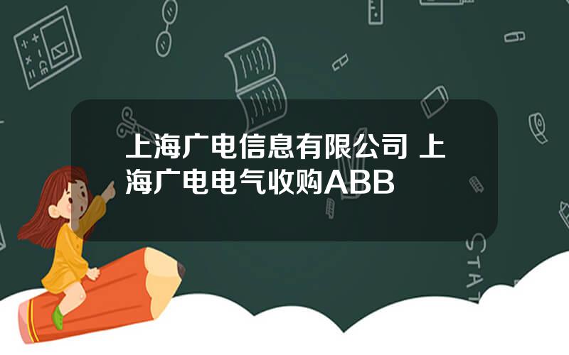 上海广电信息有限公司 上海广电电气收购ABB